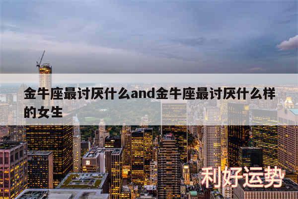 金牛座最讨厌什么and金牛座最讨厌什么样的女生