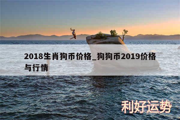 2018生肖狗币价格_狗狗币2019价格与行情