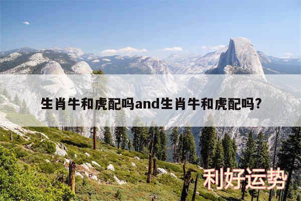 生肖牛和虎配吗and生肖牛和虎配吗?