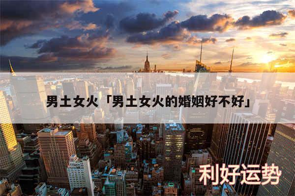 男土女火及男土女火的婚姻好不好