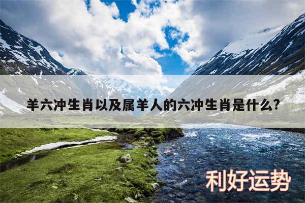 羊六冲生肖以及属羊人的六冲生肖是什么?