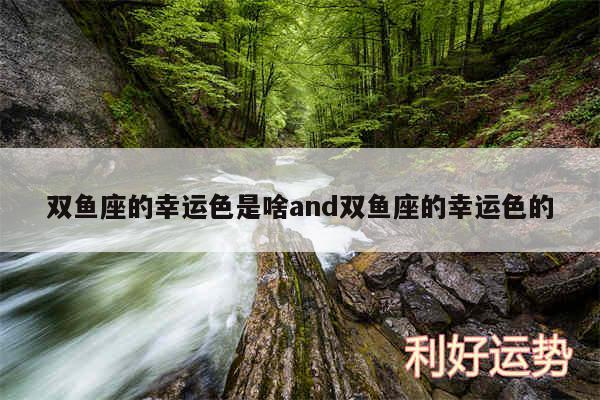 双鱼座的幸运色是啥and双鱼座的幸运色的