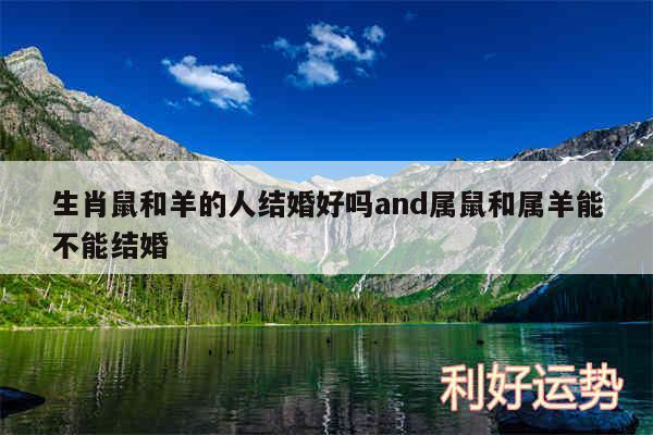 生肖鼠和羊的人结婚好吗and属鼠和属羊能不能结婚