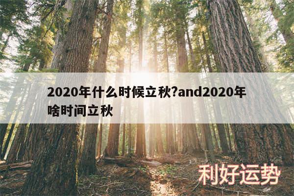 2020年什么时候立秋?and2020年啥时间立秋