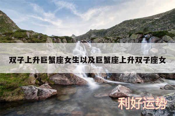 双子上升巨蟹座女生以及巨蟹座上升双子座女