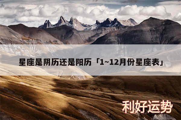星座是阴历还是阳历及1～12月份星座表