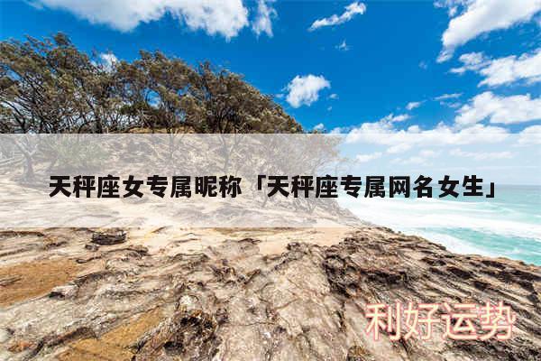 天秤座女专属昵称及天秤座专属网名女生