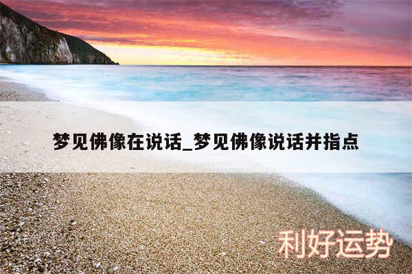梦见佛像在说话_梦见佛像说话并指点
