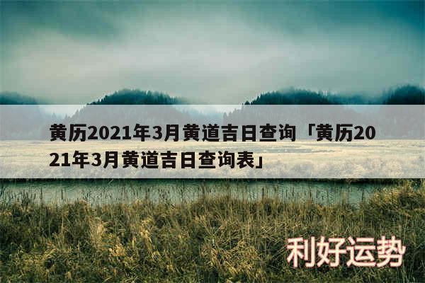 黄历2024年3月黄道吉日查询及黄历2024年3月黄道吉日查询表