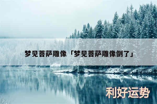 梦见菩萨雕像及梦见菩萨雕像倒了