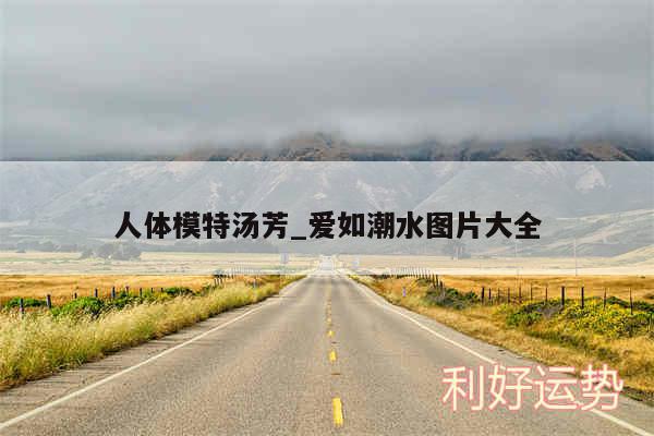 人体模特汤芳_爱如潮水图片大全