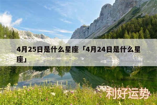 4月25日是什么星座及4月24日是什么星座