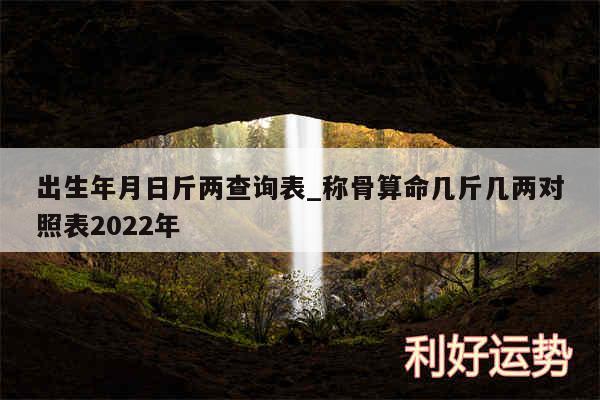 出生年月日斤两查询表_称骨算命几斤几两对照表2024年