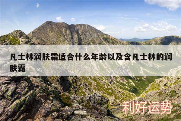 凡士林润肤霜适合什么年龄以及含凡士林的润肤霜