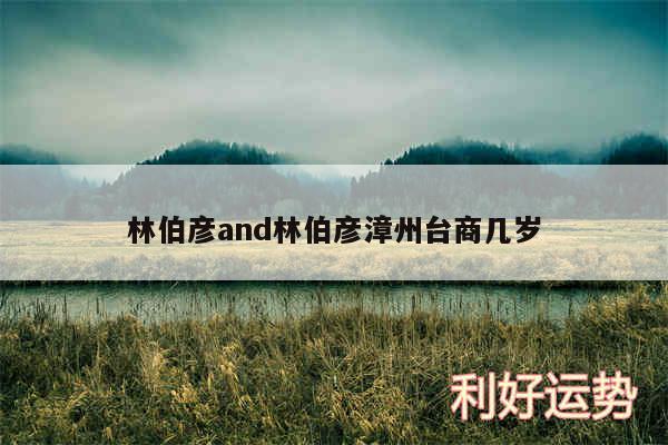 林伯彦and林伯彦漳州台商几岁