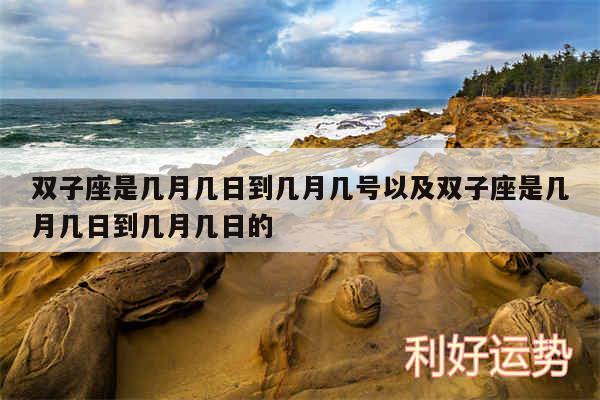 双子座是几月几日到几月几号以及双子座是几月几日到几月几日的