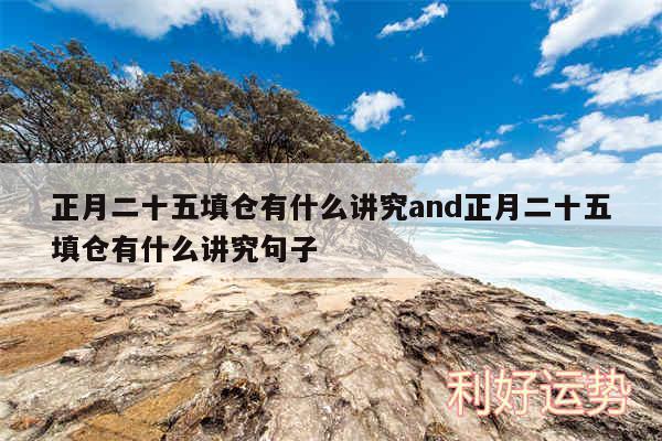 正月二十五填仓有什么讲究and正月二十五填仓有什么讲究句子