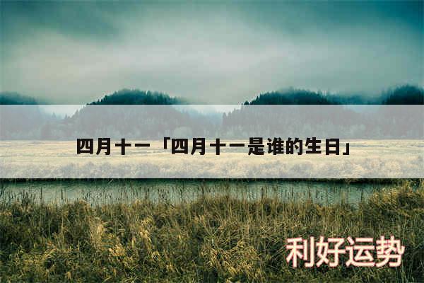 四月十一及四月十一是谁的生日