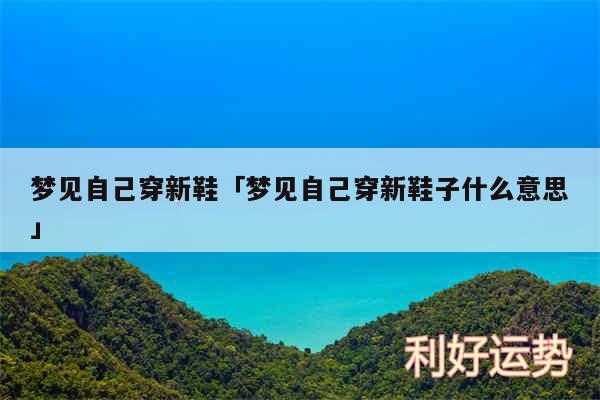 梦见自己穿新鞋及梦见自己穿新鞋子什么意思