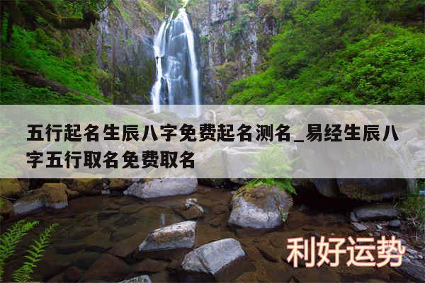 五行起名生辰八字免费起名测名_易经生辰八字五行取名免费取名