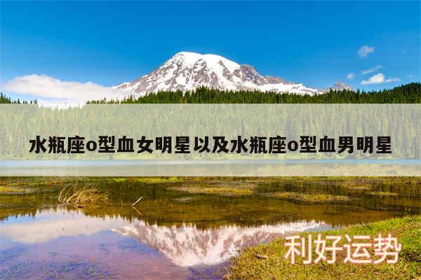 水瓶座o型血女明星以及水瓶座o型血男明星