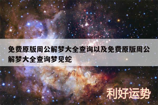 免费原版周公解梦大全查询以及免费原版周公解梦大全查询梦见蛇