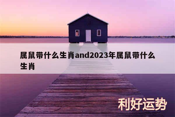 属鼠带什么生肖and2024年属鼠带什么生肖