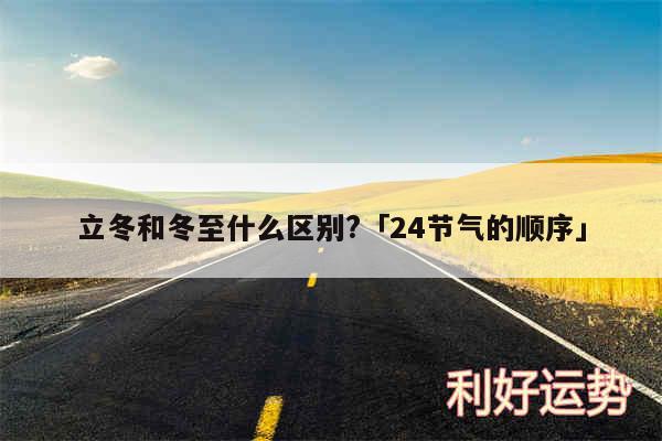 立冬和冬至什么区别?及24节气的顺序