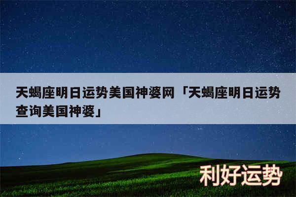 天蝎座明日运势美国神婆网及天蝎座明日运势查询美国神婆
