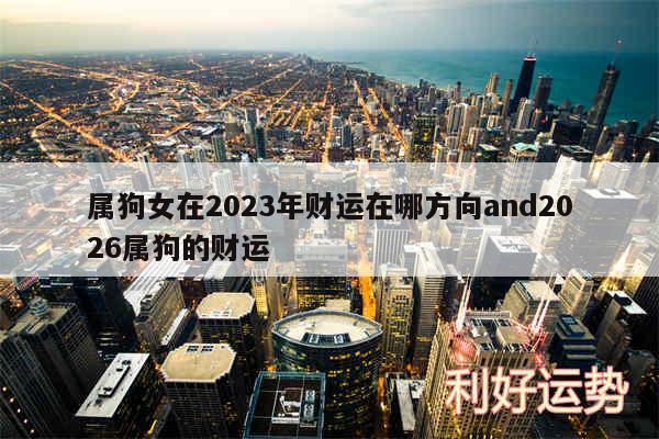 属狗女在2024年财运在哪方向and2026属狗的财运