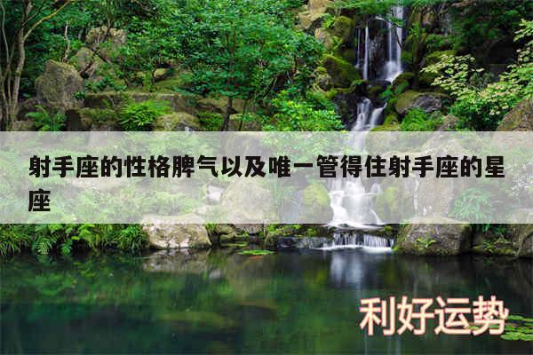 射手座的性格脾气以及唯一管得住射手座的星座