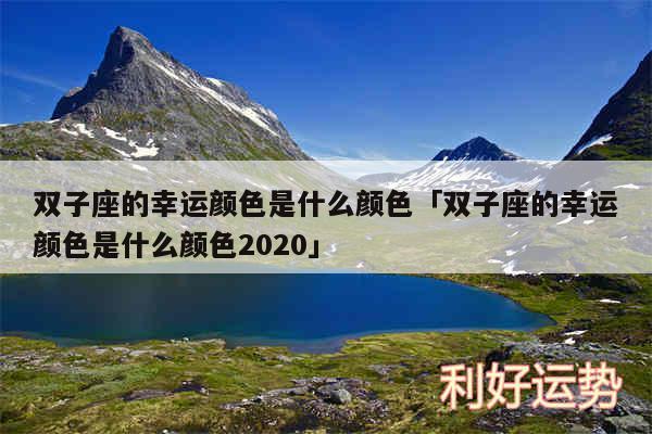 双子座的幸运颜色是什么颜色及双子座的幸运颜色是什么颜色2020