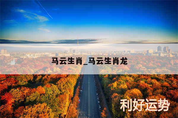 马云生肖_马云生肖龙