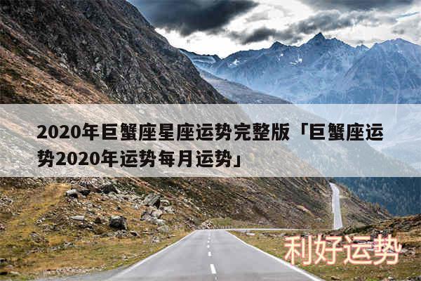 2020年巨蟹座星座运势完整版及巨蟹座运势2020年运势每月运势