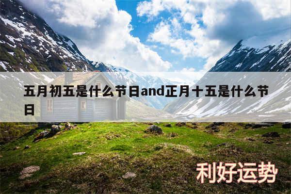 五月初五是什么节日and正月十五是什么节日