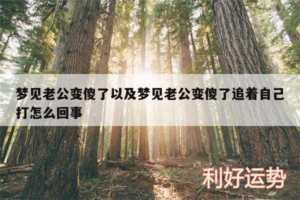 梦见老公变傻了以及梦见老公变傻了追着自己打怎么回事