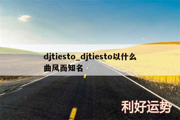 djtiesto_djtiesto以什么曲风而知名