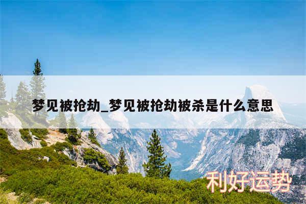 梦见被抢劫_梦见被抢劫被杀是什么意思