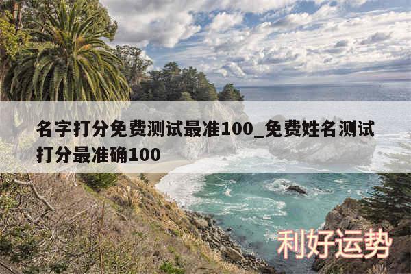 名字打分免费测试最准100_免费姓名测试打分最准确100