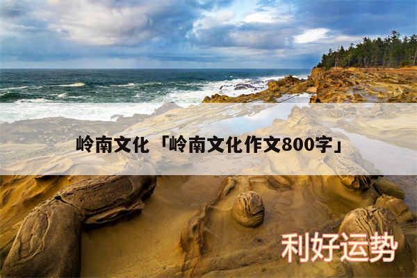 岭南文化及岭南文化作文800字