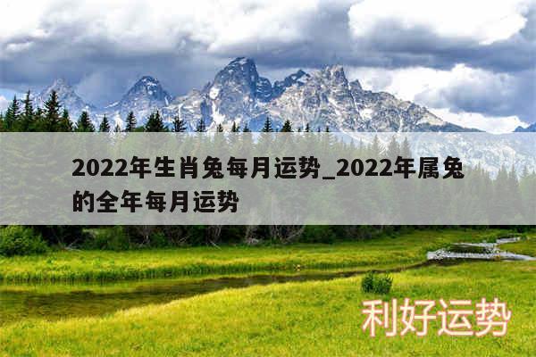 2024年生肖兔每月运势_2024年属兔的全年每月运势