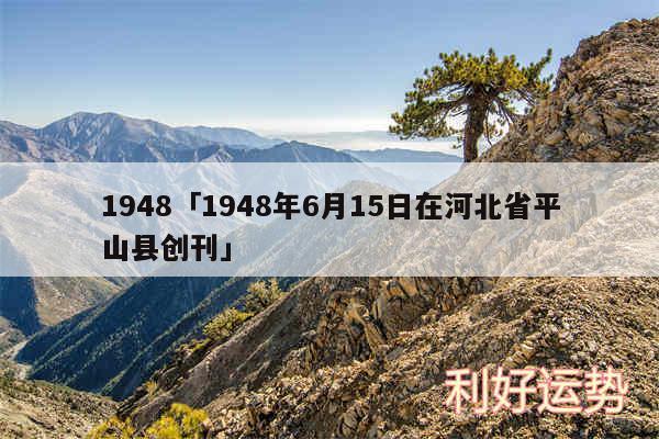 1948及1948年6月15日在河北省平山县创刊