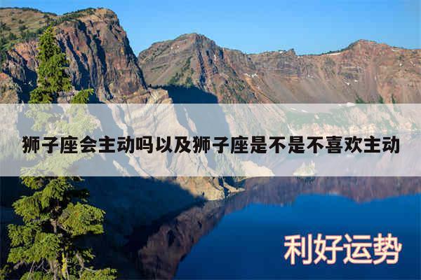 狮子座会主动吗以及狮子座是不是不喜欢主动