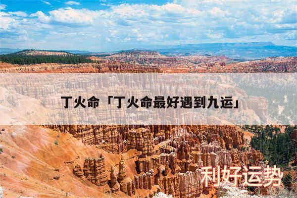 丁火命及丁火命最好遇到九运