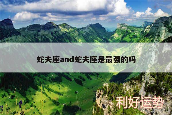 蛇夫座and蛇夫座是最强的吗