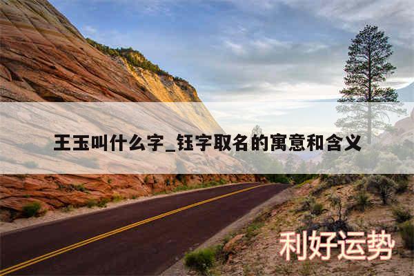 王玉叫什么字_钰字取名的寓意和含义