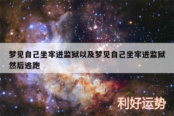 梦见自己坐牢进监狱以及梦见自己坐牢进监狱然后逃跑