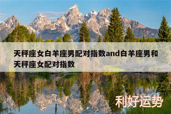 天秤座女白羊座男配对指数and白羊座男和天秤座女配对指数