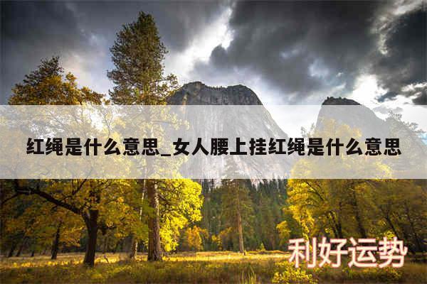 红绳是什么意思_女人腰上挂红绳是什么意思