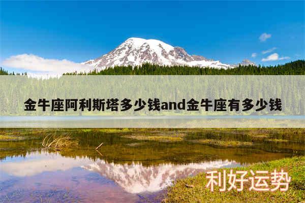 金牛座阿利斯塔多少钱and金牛座有多少钱